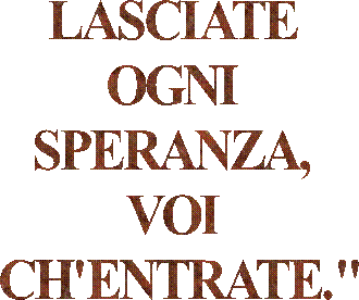 LASCIATE 
OGNI 
SPERANZA, 
VOI 
CH'ENTRATE."