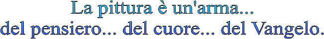 La pittura  un'arma...
del pensiero... del cuore... del Vangelo.